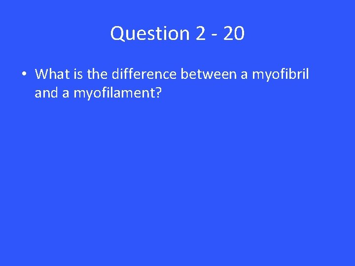 Question 2 - 20 • What is the difference between a myofibril and a