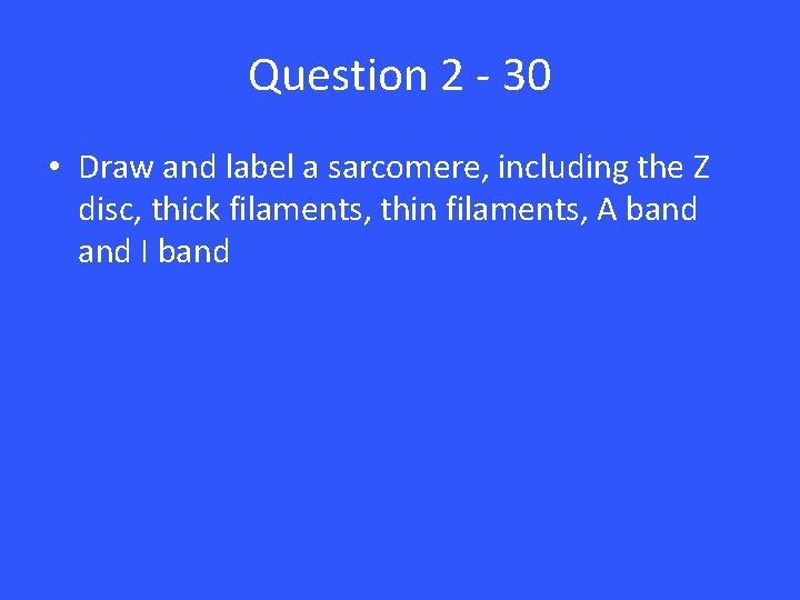 Question 2 - 30 • Draw and label a sarcomere, including the Z disc,