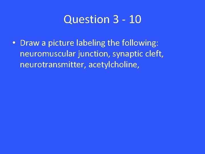 Question 3 - 10 • Draw a picture labeling the following: neuromuscular junction, synaptic