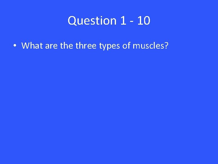 Question 1 - 10 • What are three types of muscles? 