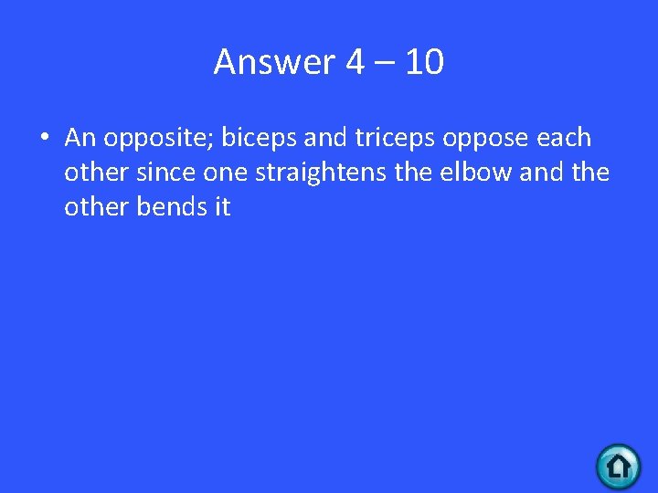 Answer 4 – 10 • An opposite; biceps and triceps oppose each other since