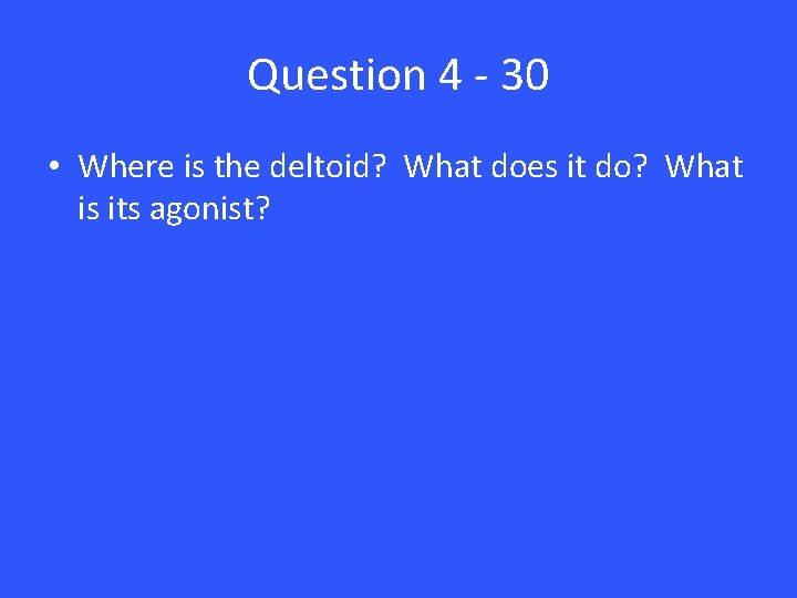 Question 4 - 30 • Where is the deltoid? What does it do? What
