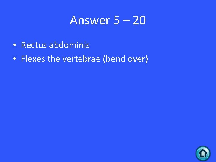 Answer 5 – 20 • Rectus abdominis • Flexes the vertebrae (bend over) 