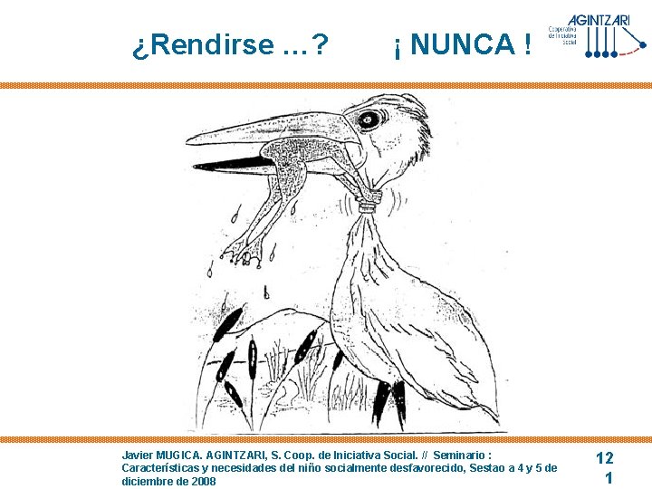 ¿Rendirse …? ¡ NUNCA ! Javier MUGICA. AGINTZARI, S. Coop. de Iniciativa Social. //