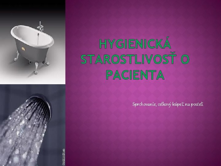 HYGIENICKÁ STAROSTLIVOSŤ O PACIENTA Sprchovanie, celkový kúpeĽ na posteli 