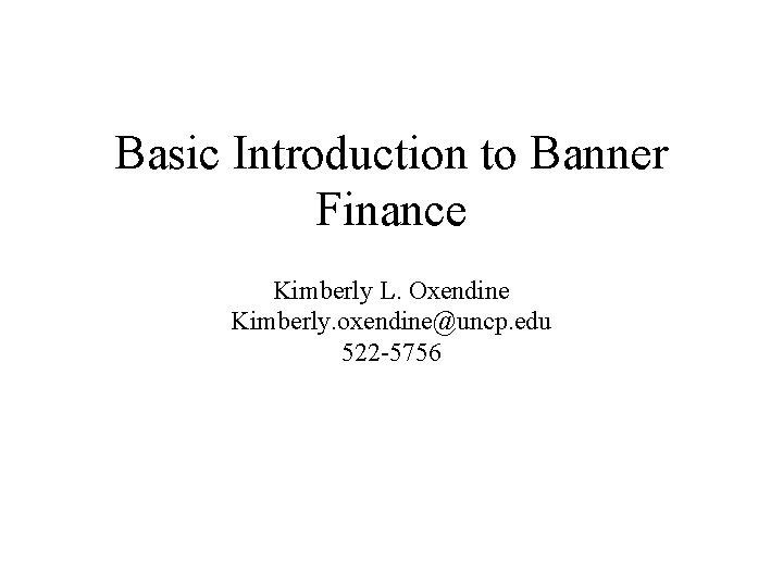 Basic Introduction to Banner Finance Kimberly L. Oxendine Kimberly. oxendine@uncp. edu 522 -5756 