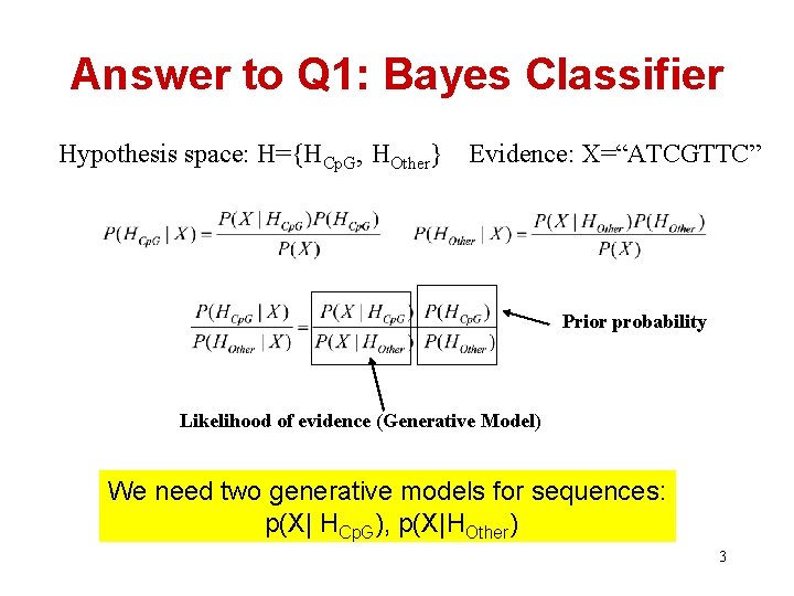 Answer to Q 1: Bayes Classifier Hypothesis space: H={HCp. G, HOther} Evidence: X=“ATCGTTC” Prior