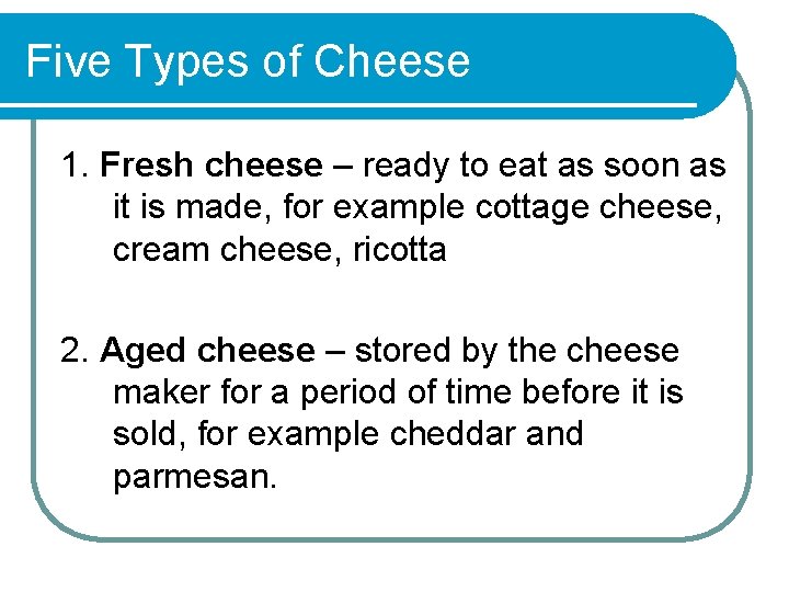 Five Types of Cheese 1. Fresh cheese – ready to eat as soon as