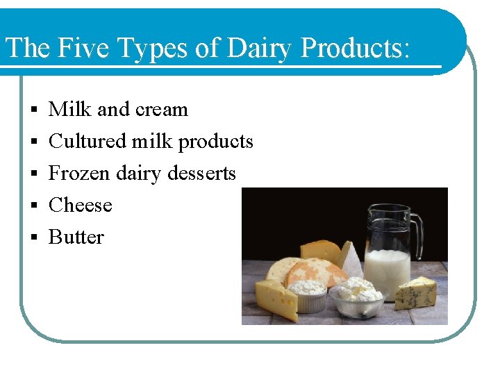 The Five Types of Dairy Products: § § § Milk and cream Cultured milk