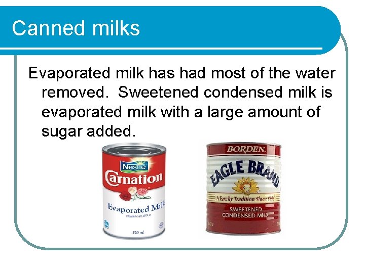 Canned milks Evaporated milk has had most of the water removed. Sweetened condensed milk