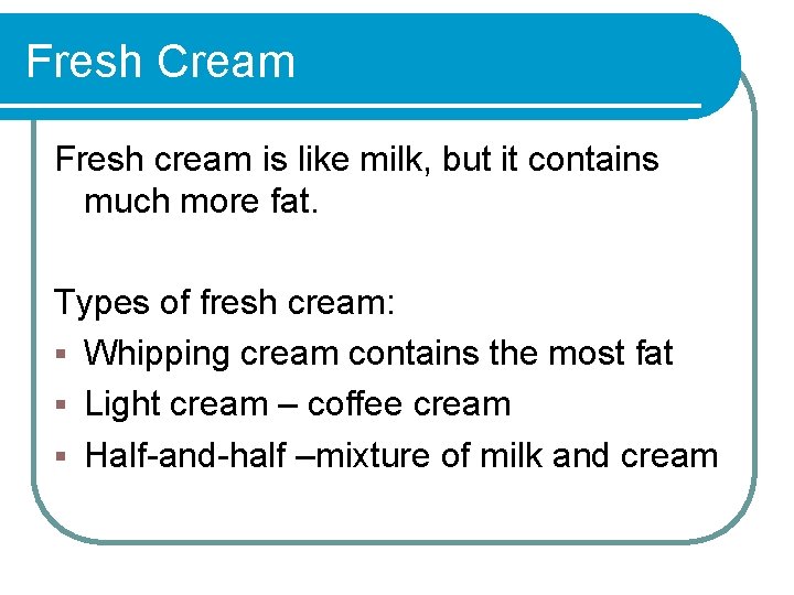 Fresh Cream Fresh cream is like milk, but it contains much more fat. Types