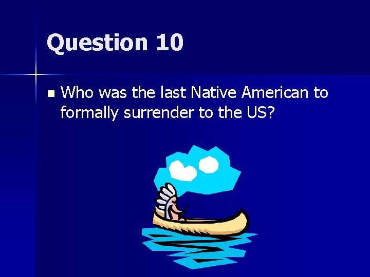 Question 10 n Who was the last Native American to formally surrender to the