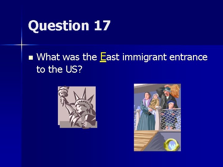 Question 17 n What was the East immigrant entrance to the US? 