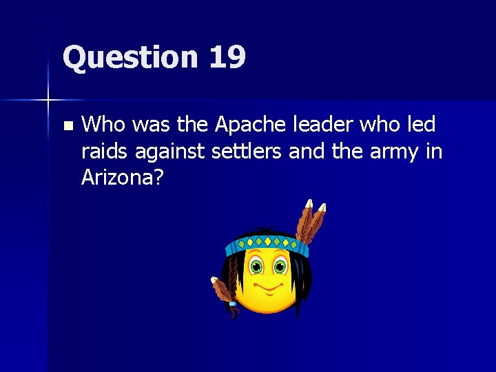 Question 19 n Who was the Apache leader who led raids against settlers and