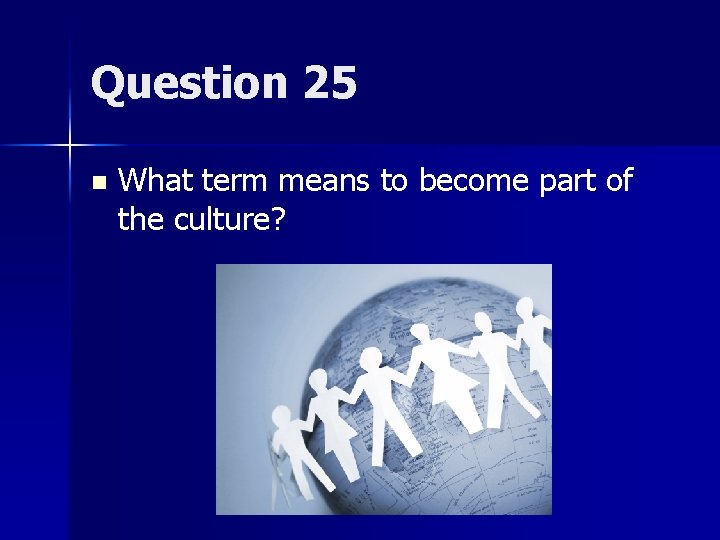 Question 25 n What term means to become part of the culture? 