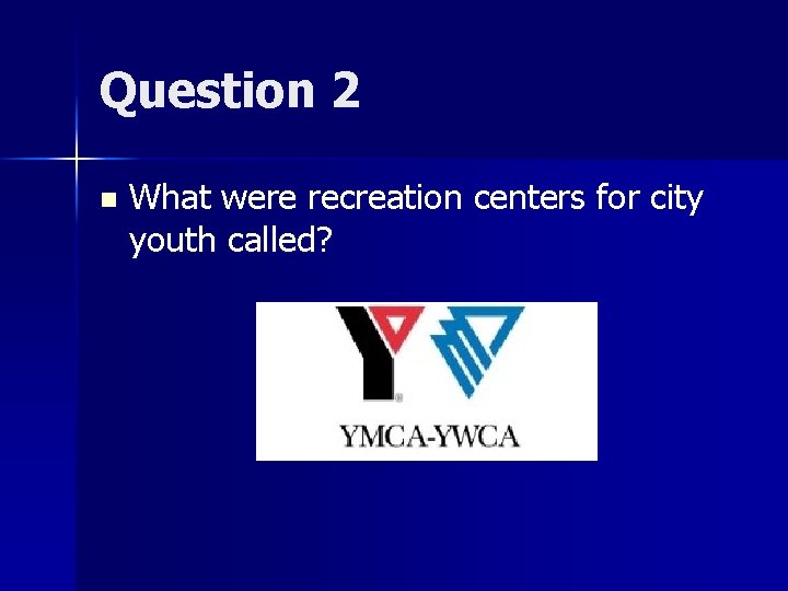 Question 2 n What were recreation centers for city youth called? 