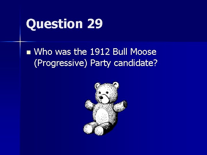 Question 29 n Who was the 1912 Bull Moose (Progressive) Party candidate? 