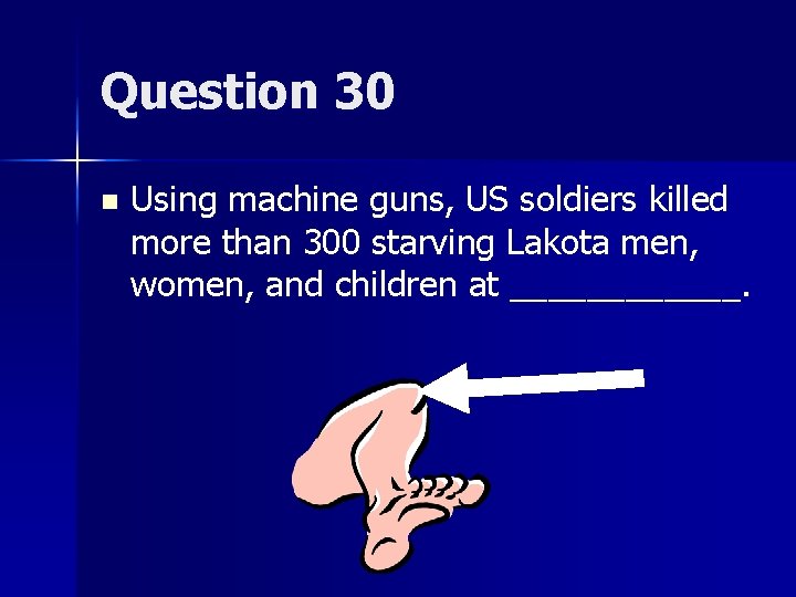 Question 30 n Using machine guns, US soldiers killed more than 300 starving Lakota