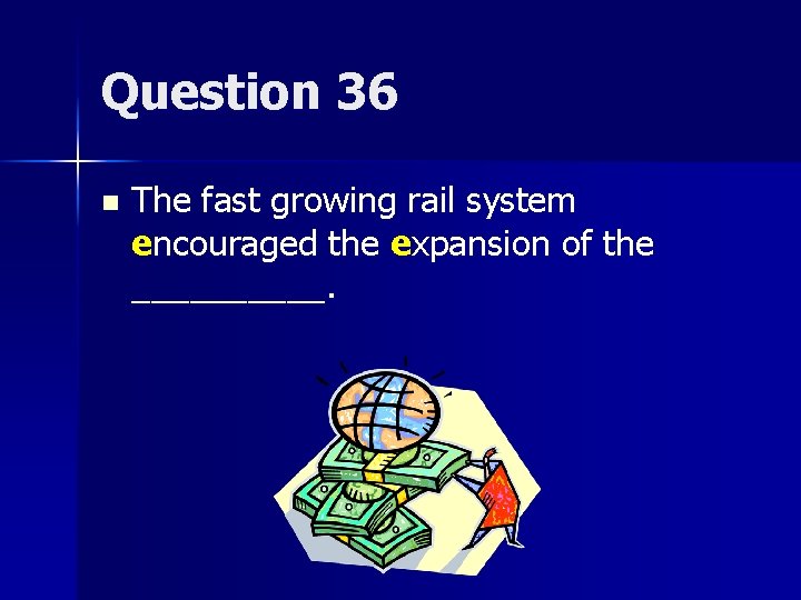 Question 36 n The fast growing rail system encouraged the expansion of the _____.