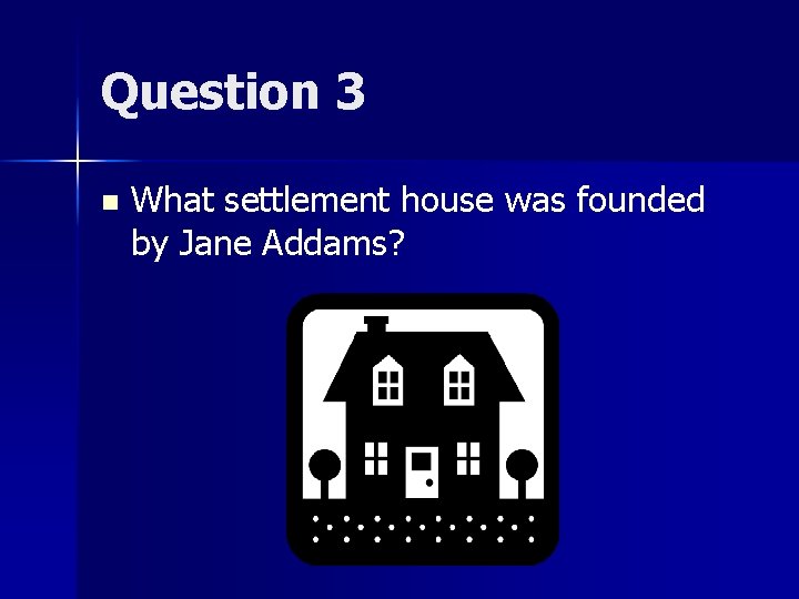Question 3 n What settlement house was founded by Jane Addams? 