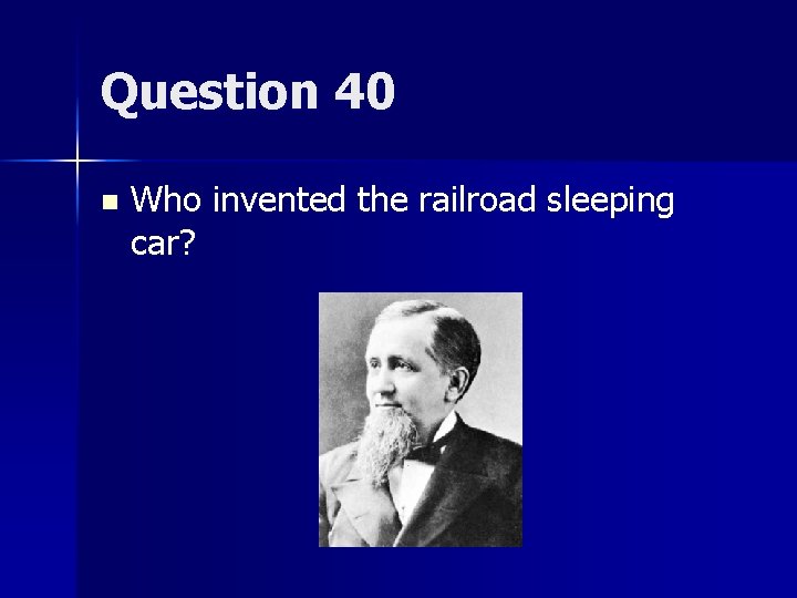 Question 40 n Who invented the railroad sleeping car? 
