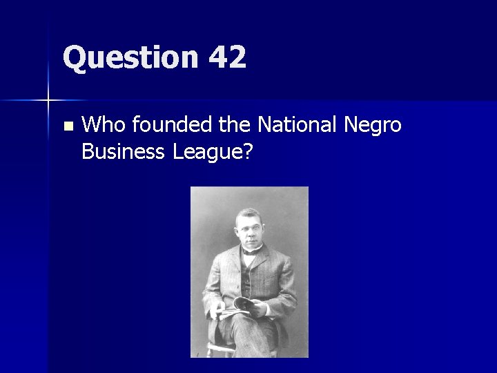 Question 42 n Who founded the National Negro Business League? 