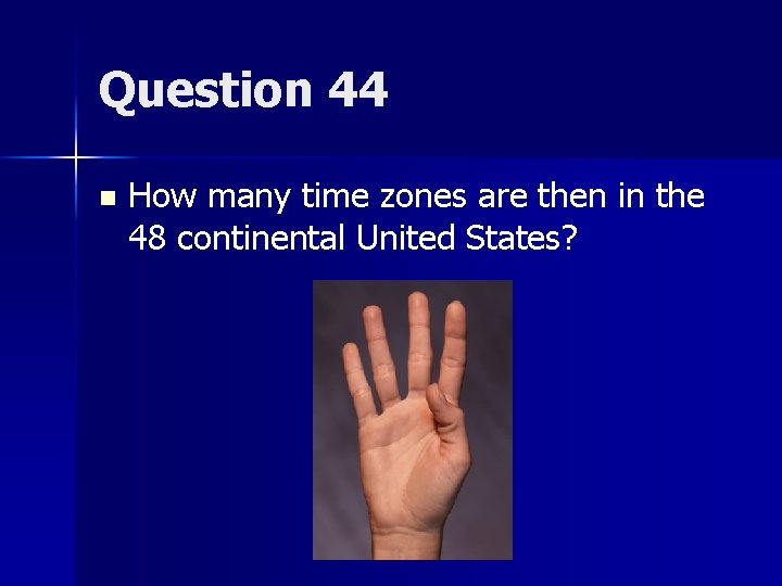 Question 44 n How many time zones are then in the 48 continental United