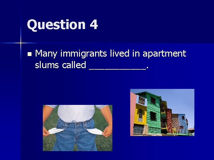 Question 4 n Many immigrants lived in apartment slums called ______. 