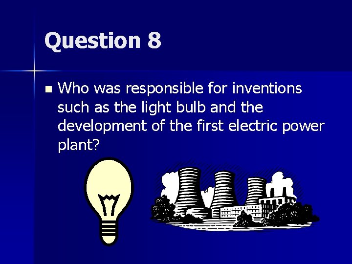 Question 8 n Who was responsible for inventions such as the light bulb and