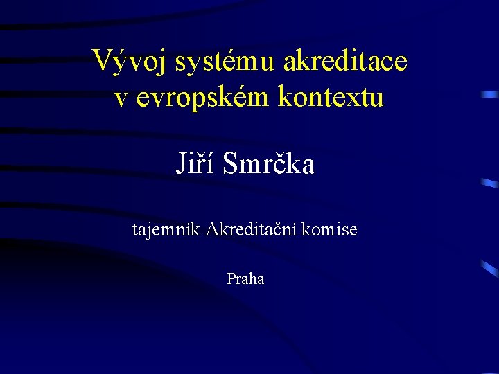 Vývoj systému akreditace v evropském kontextu Jiří Smrčka tajemník Akreditační komise Praha 