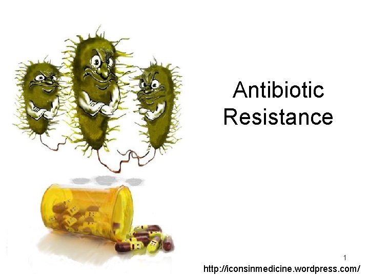 Antibiotic Resistance 1 http: //iconsinmedicine. wordpress. com/ 