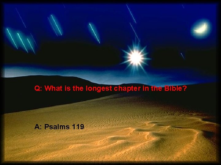 Q: What is the longest chapter in the Bible? A: Psalms 119 