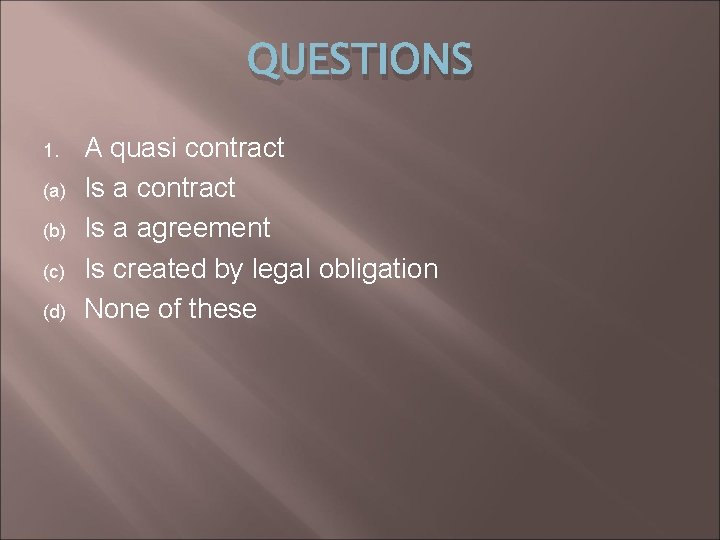 QUESTIONS 1. (a) (b) (c) (d) A quasi contract Is a agreement Is created
