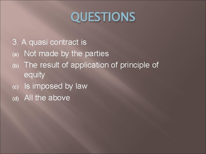 QUESTIONS 3. A quasi contract is (a) Not made by the parties (b) The