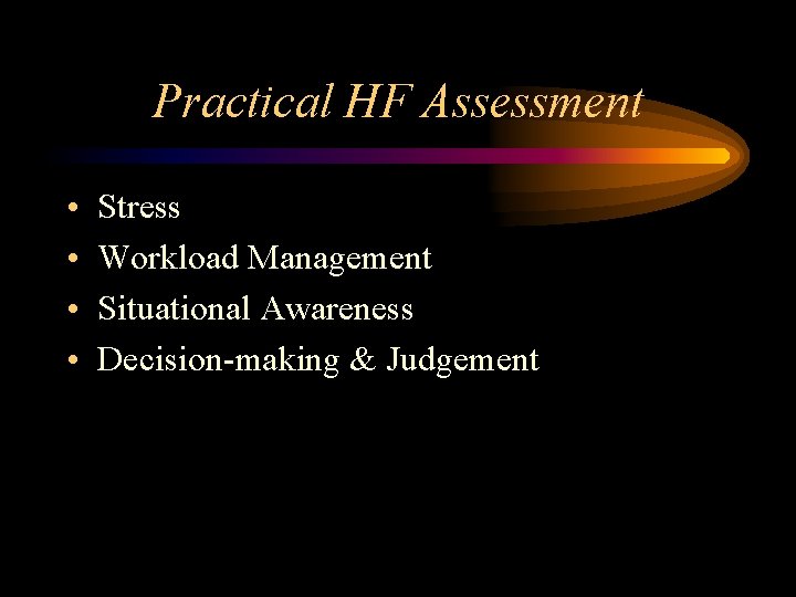 Practical HF Assessment • • Stress Workload Management Situational Awareness Decision-making & Judgement 