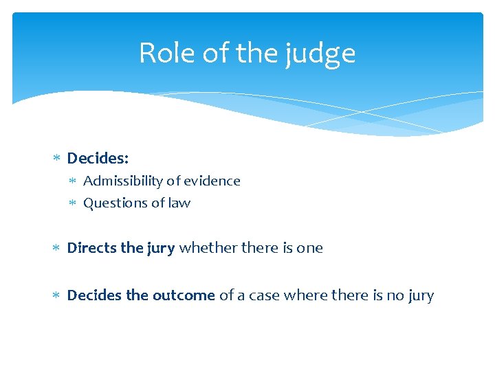 Role of the judge Decides: Admissibility of evidence Questions of law Directs the jury