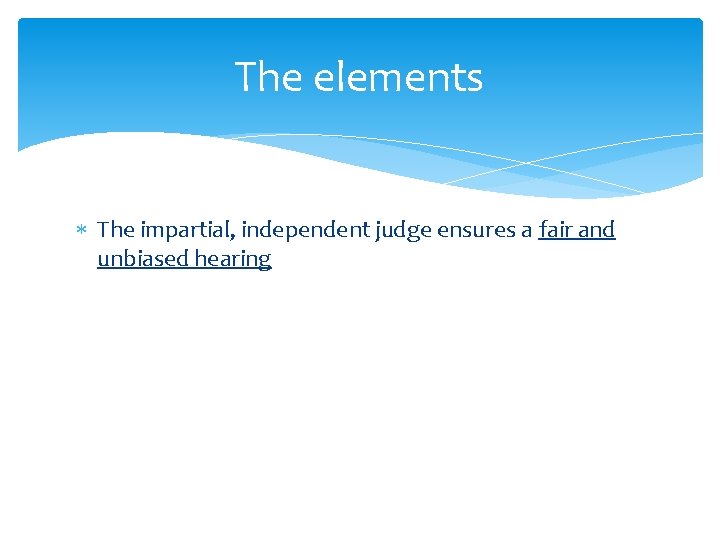 The elements The impartial, independent judge ensures a fair and unbiased hearing 