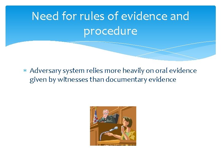 Need for rules of evidence and procedure Adversary system relies more heavily on oral