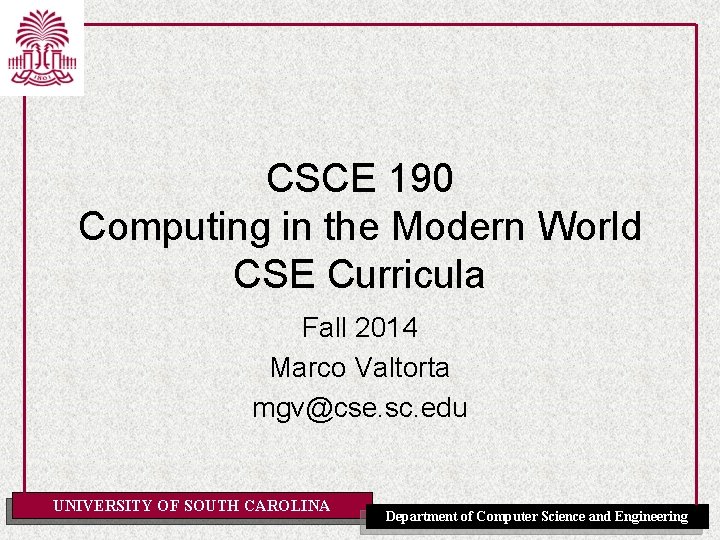 CSCE 190 Computing in the Modern World CSE Curricula Fall 2014 Marco Valtorta mgv@cse.