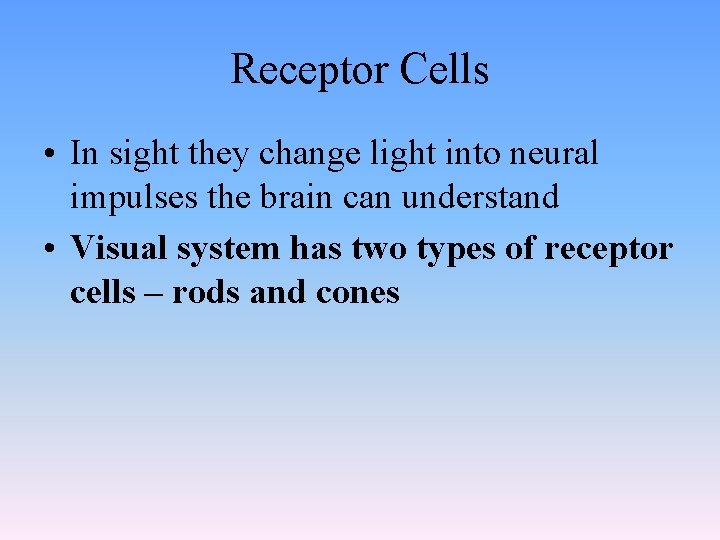 Receptor Cells • In sight they change light into neural impulses the brain can