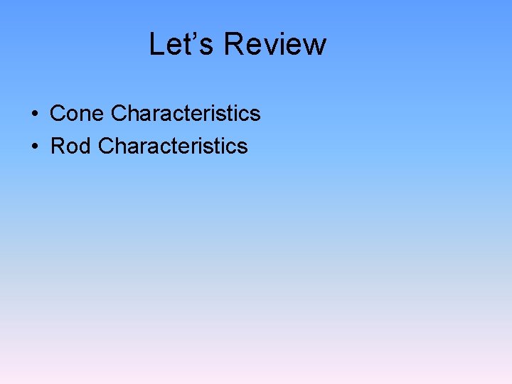 Let’s Review • Cone Characteristics • Rod Characteristics 