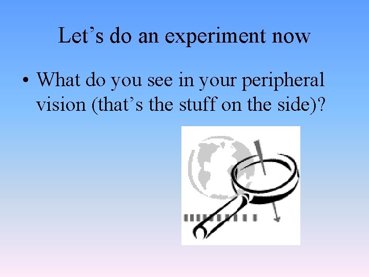 Let’s do an experiment now • What do you see in your peripheral vision