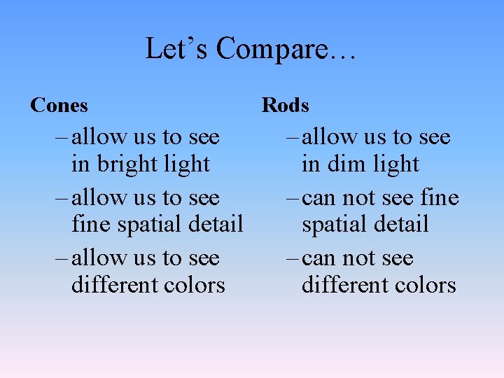 Let’s Compare… Cones – allow us to see in bright light – allow us