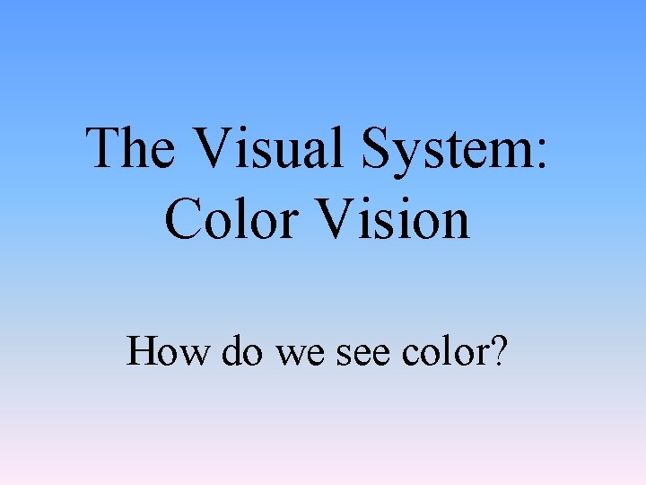 The Visual System: Color Vision How do we see color? 