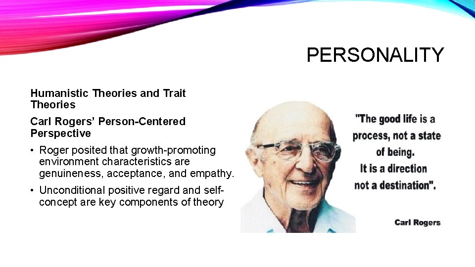 PERSONALITY Humanistic Theories and Trait Theories Carl Rogers’ Person-Centered Perspective • Roger posited that