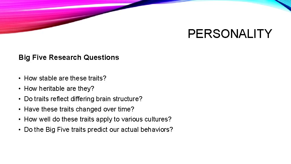 PERSONALITY Big Five Research Questions • How stable are these traits? • How heritable
