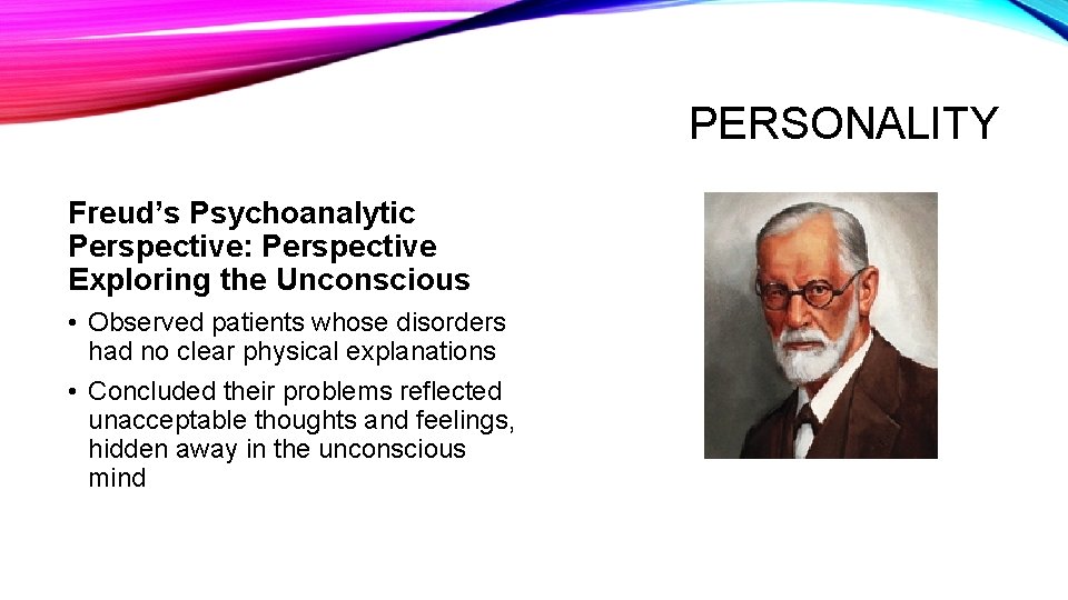 PERSONALITY Freud’s Psychoanalytic Perspective: Perspective Exploring the Unconscious • Observed patients whose disorders had