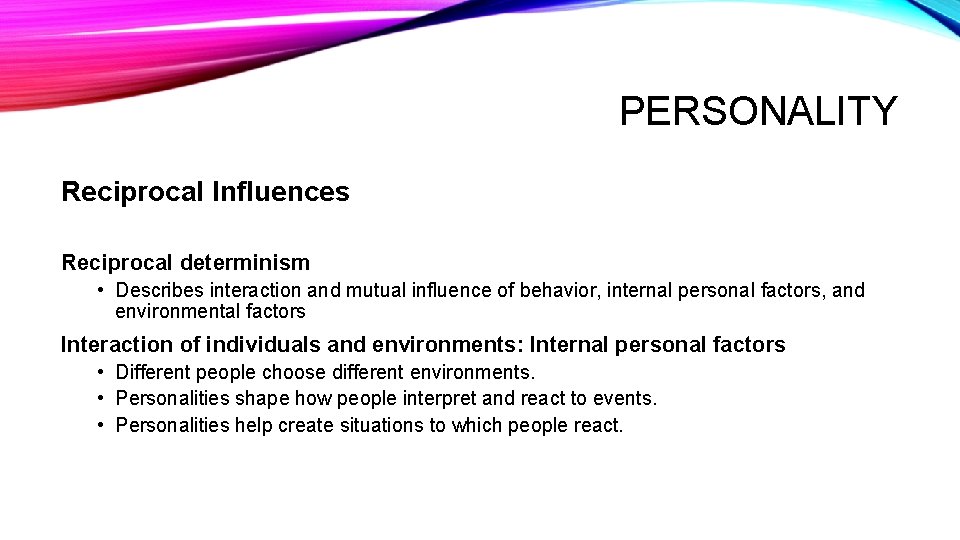 PERSONALITY Reciprocal Influences Reciprocal determinism • Describes interaction and mutual influence of behavior, internal