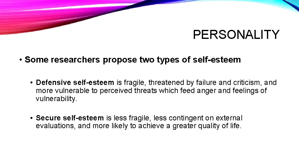 PERSONALITY • Some researchers propose two types of self-esteem • Defensive self-esteem is fragile,