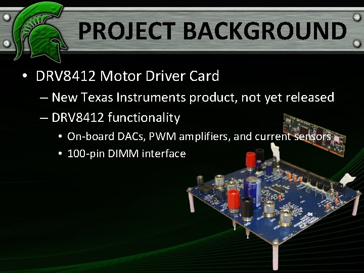 PROJECT BACKGROUND • DRV 8412 Motor Driver Card – New Texas Instruments product, not